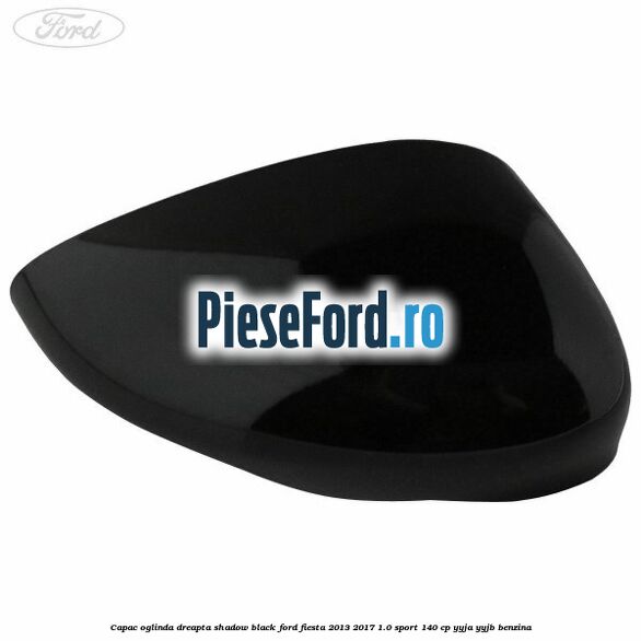 Capac oglinda dreapta shadow black Ford Fiesta 2013-2017 1.0 Sport 140 cp YYJA, YYJB benzina