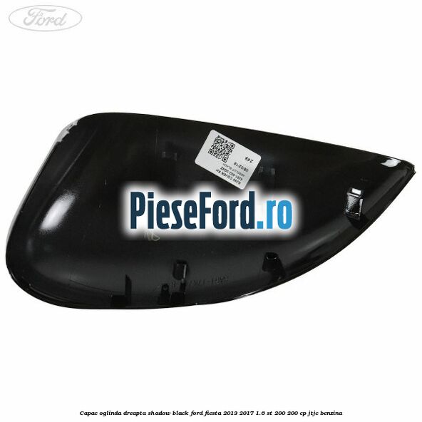 Capac oglinda dreapta shadow black Ford Fiesta 2013-2017 1.6 ST 200 200 cp JTJC benzina