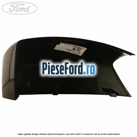 Capac oglinda dreapta Shadow Black Ford Grand C-Max 2011-2015 1.0 EcoBoost 125 cp M1DA, M1DD benzina