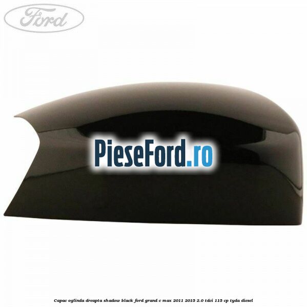 Capac oglinda dreapta Shadow Black Ford Grand C-Max 2011-2015 2.0 TDCi 115 cp Capac oglinda dreapta Shadow Black Ford Grand C-Max 2011-2015 2.0 TDCi 115 cp TYDA diesel