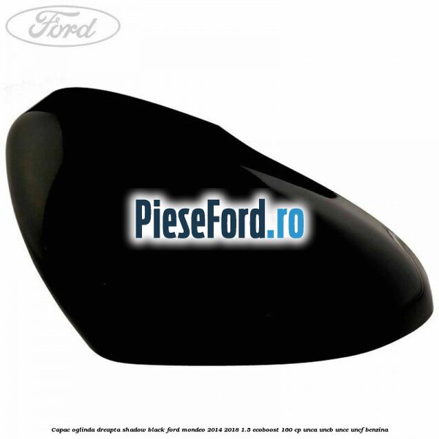 Capac oglinda dreapta shadow black Ford Mondeo 2014-2018 1.5 EcoBoost 160 cp Capac oglinda dreapta shadow black Ford Mondeo 2014-2018 1.5 EcoBoost 160 cp UNCA, UNCB, UNCE, UNCF benzina