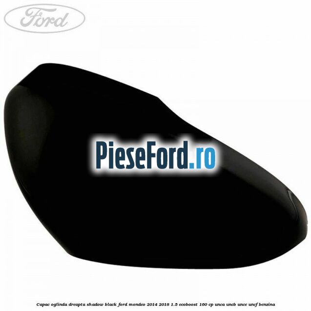 Capac oglinda dreapta shadow black Ford Mondeo 2014-2018 1.5 EcoBoost 160 cp Capac oglinda dreapta shadow black Ford Mondeo 2014-2018 1.5 EcoBoost 160 cp UNCA, UNCB, UNCE, UNCF benzina
