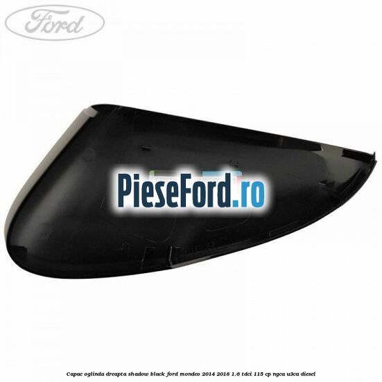 Capac oglinda dreapta shadow black Ford Mondeo 2014-2018 1.6 TDCi 115 cp NGCA, U3CA diesel