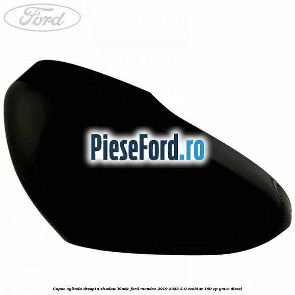 Capac oglinda dreapta shadow black Ford Mondeo 2019-2023 2.0 EcoBlue 190 cp YMCC diesel