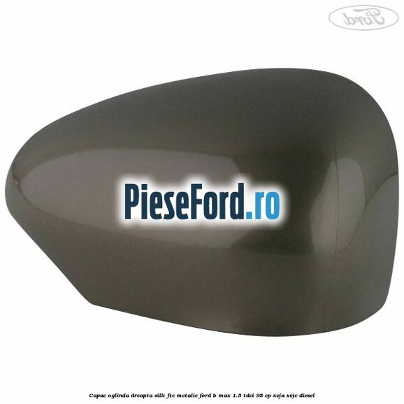 Capac oglinda dreapta silk ftc metalic Ford B-Max 1.5 TDCi 95 cp XVJA, XVJC diesel
