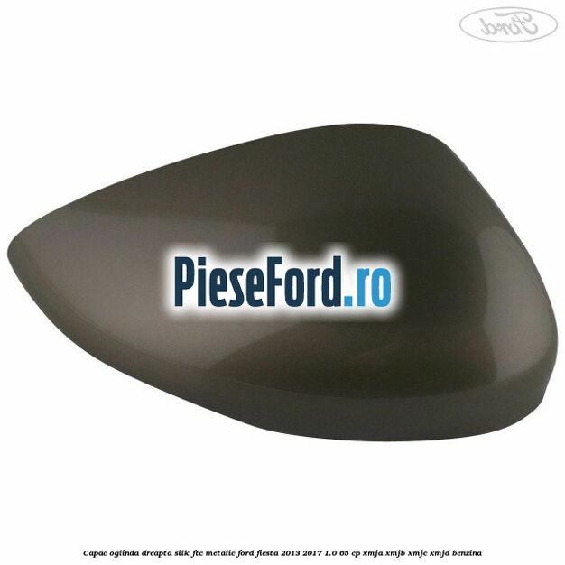 Capac oglinda dreapta silk ftc metalic Ford Fiesta 2013-2017 1.0 65 cp XMJA, XMJB, XMJC, XMJD benzina