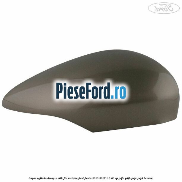 Capac oglinda dreapta silk ftc metalic Ford Fiesta 2013-2017 1.0 80 cp P4JA, P4JB, P4JC, P4JD benzina