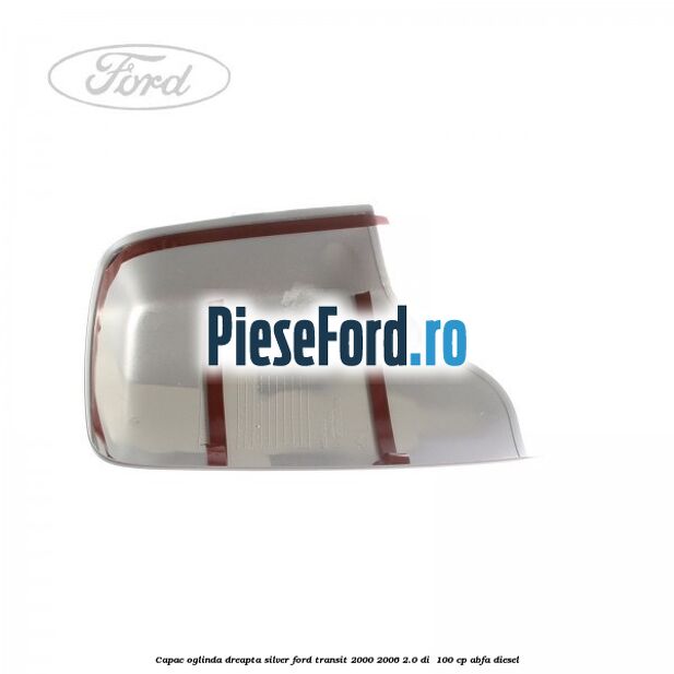 Capac oglinda dreapta silver Ford Transit 2000-2006 2.0 DI 100 cp Capac oglinda dreapta silver Ford Transit 2000-2006 2.0 DI 100 cp ABFA diesel