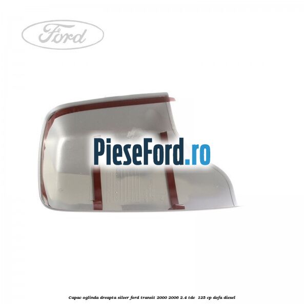 Capac oglinda dreapta silver Ford Transit 2000-2006 2.4 TDE 125 cp Capac oglinda dreapta silver Ford Transit 2000-2006 2.4 TDE 125 cp DOFA diesel