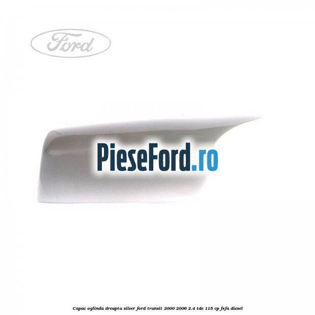 Capac oglinda dreapta silver Ford Transit 2000-2006 2.4 TDE 115 cp FXFA diesel