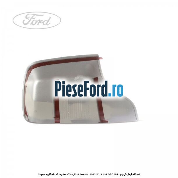 Capac oglinda dreapta silver Ford Transit 2006-2014 2.4 TDCi 115 cp JXFA, JXFC diesel