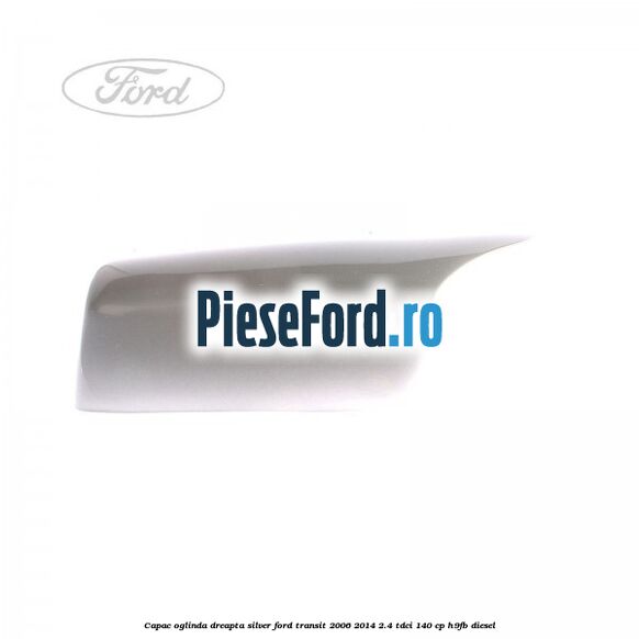 Capac oglinda dreapta silver Ford Transit 2006-2014 2.4 TDCi 140 cp H9FB diesel