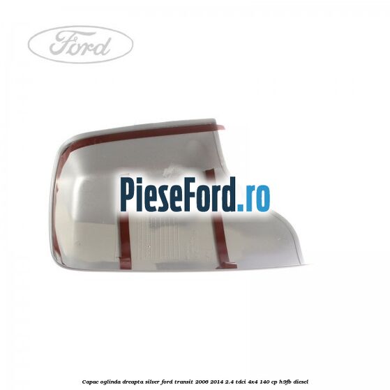 Capac oglinda dreapta silver Ford Transit 2006-2014 2.4 TDCi 4x4 140 cp H9FB diesel