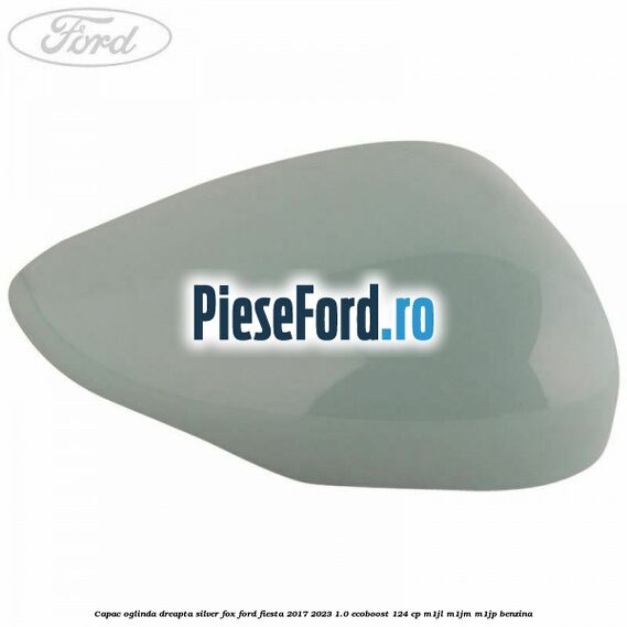 Capac oglinda dreapta silver fox Ford Fiesta 2017-2023 1.0 EcoBoost 124 cp Capac oglinda dreapta silver fox Ford Fiesta 2017-2023 1.0 EcoBoost 124 cp M1JL, M1JM, M1JP benzina