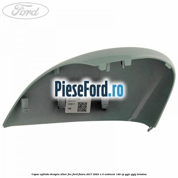 Capac oglinda dreapta silver fox Ford Fiesta 2017-2023 1.0 EcoBoost 140 cp Capac oglinda dreapta silver fox Ford Fiesta 2017-2023 1.0 EcoBoost 140 cp YYJE, YYJG benzina