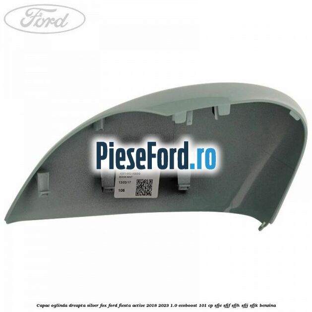 Capac oglinda dreapta silver fox Ford Fiesta Active 2018-2023 1.0 EcoBoost 101 cp SFJE, SFJF, SFJH, SFJJ, SFJK benzina