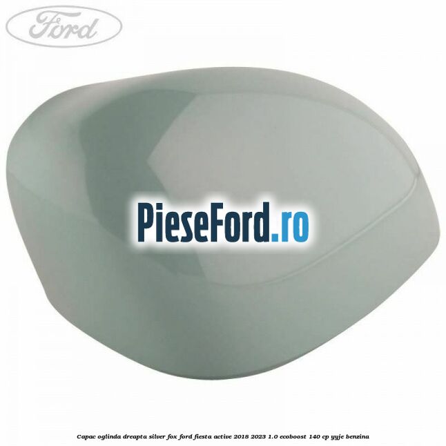 Capac oglinda dreapta silver fox Ford Fiesta Active 2018-2023 1.0 EcoBoost 140 cp YYJE benzina