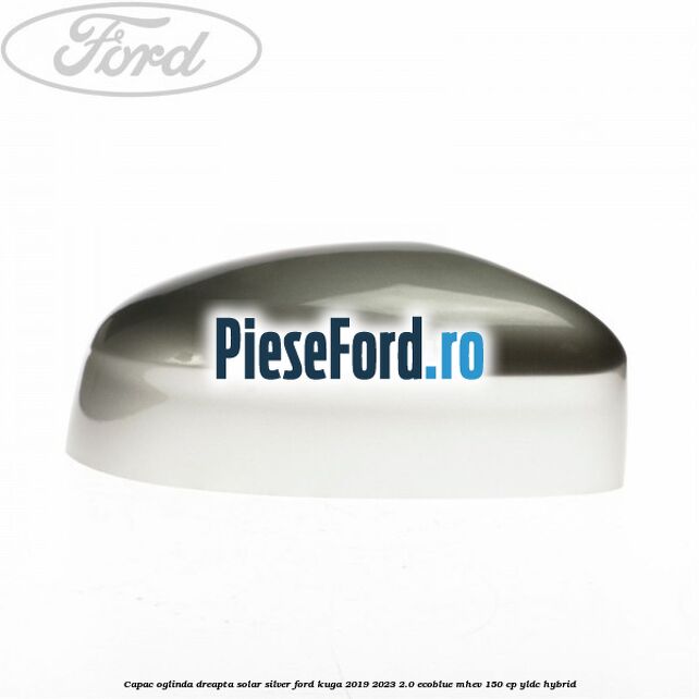 Capac oglinda dreapta solar silver Ford Kuga 2019-2023 2.0 EcoBlue mHEV 150 cp YLDC hybrid