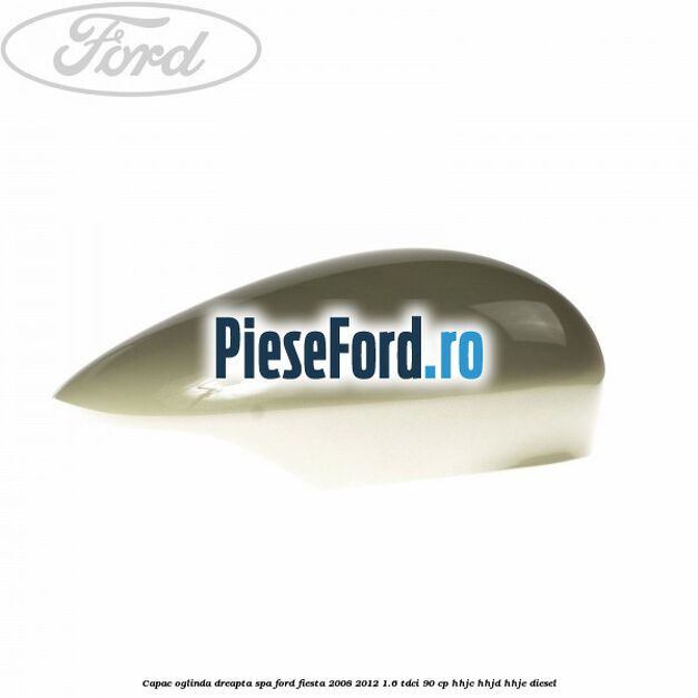 Capac oglinda dreapta spa Ford Fiesta 2008-2012 1.6 TDCi 90 cp HHJC, HHJD, HHJE diesel