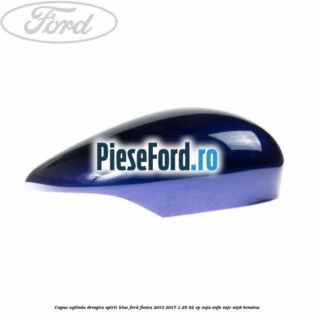 Capac oglinda dreapta spirit blue Ford Fiesta 2013-2017 1.25 82 cp SNJA, SNJB, SNJC, SNJD benzina