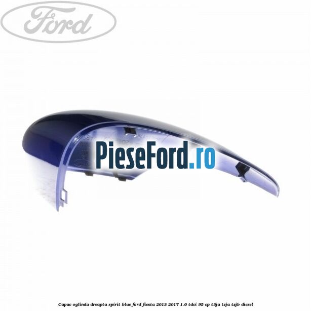 Capac oglinda dreapta spirit blue Ford Fiesta 2013-2017 1.6 TDCi 95 cp T3JA, TZJA, TZJB diesel