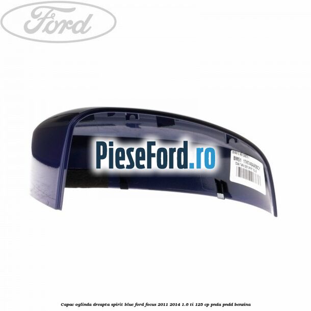 Capac oglinda dreapta spirit blue Ford Focus 2011-2014 1.6 Ti 125 cp Capac oglinda dreapta spirit blue Ford Focus 2011-2014 1.6 Ti 125 cp PNDA, PNDD benzina