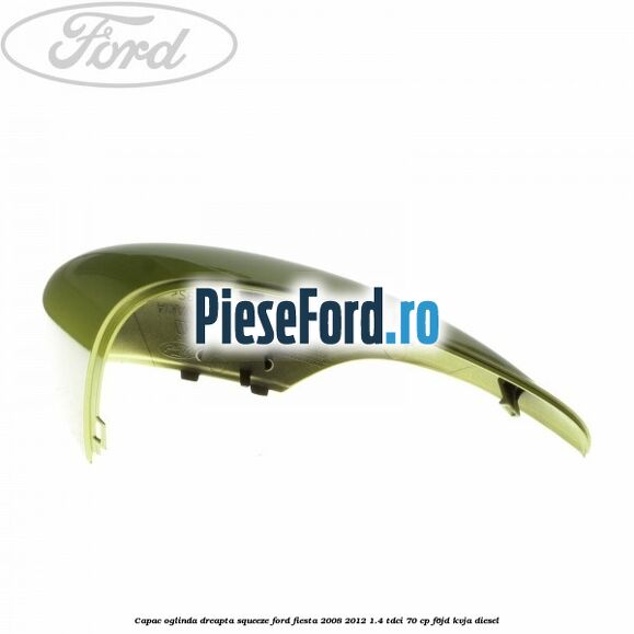 Capac oglinda dreapta squeeze Ford Fiesta 2008-2012 1.4 TDCi 70 cp Capac oglinda dreapta squeeze Ford Fiesta 2008-2012 1.4 TDCi 70 cp F6JD, KVJA diesel