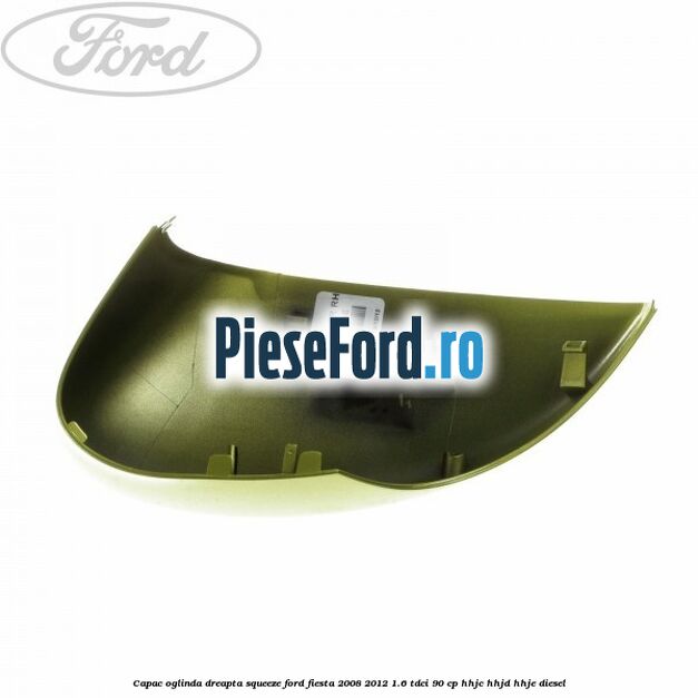 Capac oglinda dreapta squeeze Ford Fiesta 2008-2012 1.6 TDCi 90 cp Capac oglinda dreapta squeeze Ford Fiesta 2008-2012 1.6 TDCi 90 cp HHJC, HHJD, HHJE diesel