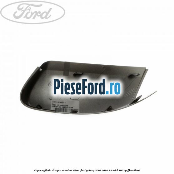 Capac oglinda dreapta stardust silver Ford Galaxy 2007-2014 1.8 TDCi 100 cp Capac oglinda dreapta stardust silver Ford Galaxy 2007-2014 1.8 TDCi 100 cp FFWA diesel