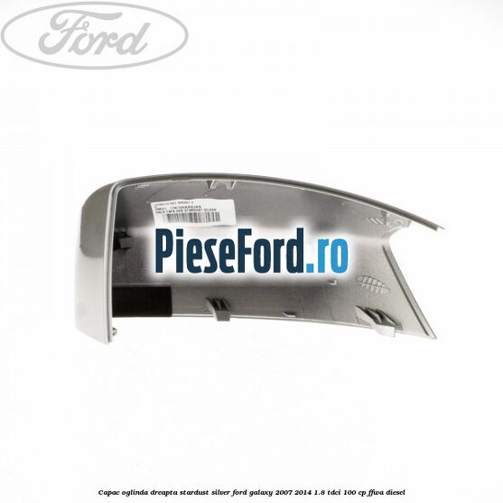 Capac oglinda dreapta stardust silver Ford Galaxy 2007-2014 1.8 TDCi 100 cp Capac oglinda dreapta stardust silver Ford Galaxy 2007-2014 1.8 TDCi 100 cp FFWA diesel