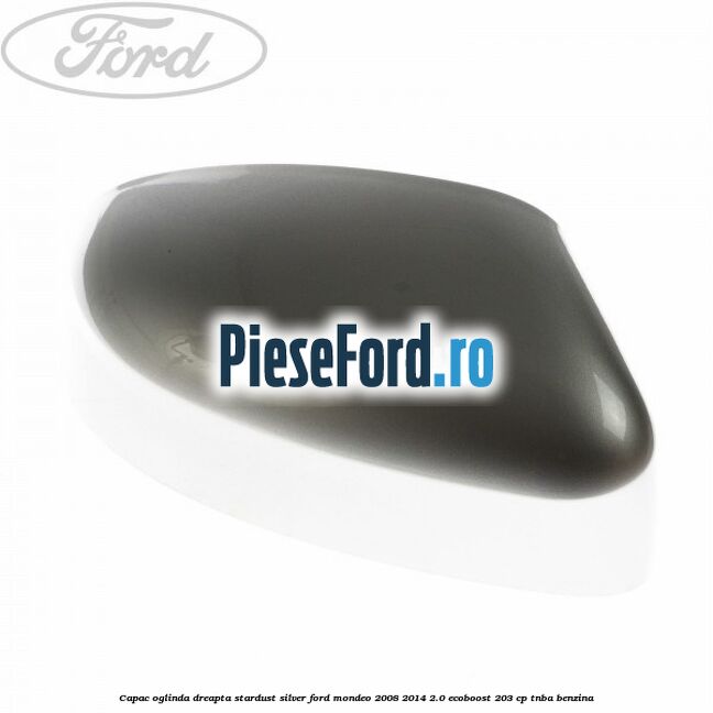 Capac oglinda dreapta stardust silver Ford Mondeo 2008-2014 2.0 EcoBoost 203 cp TNBA benzina