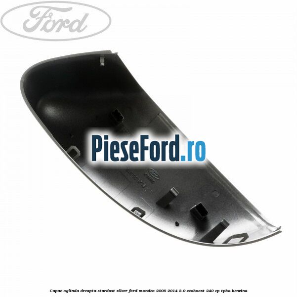 Capac oglinda dreapta stardust silver Ford Mondeo 2008-2014 2.0 EcoBoost 240 cp TPBA benzina
