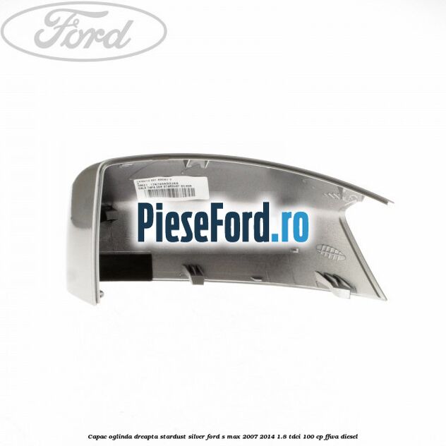 Capac oglinda dreapta stardust silver Ford S-Max 2007-2014 1.8 TDCi 100 cp FFWA diesel