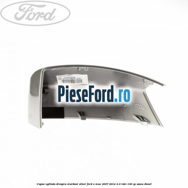 Capac oglinda dreapta stardust silver Ford S-Max 2007-2014 2.0 TDCi 130 cp Capac oglinda dreapta stardust silver Ford S-Max 2007-2014 2.0 TDCi 130 cp AZWA diesel
