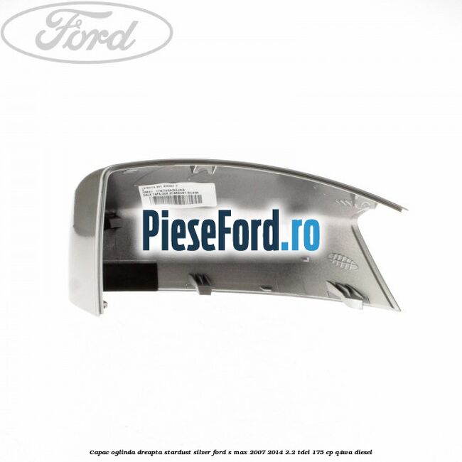 Capac oglinda dreapta stardust silver Ford S-Max 2007-2014 2.2 TDCi 175 cp Q4WA diesel