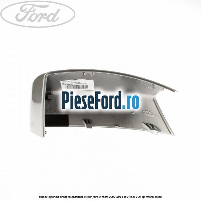 Capac oglinda dreapta stardust silver Ford S-Max 2007-2014 2.2 TDCi 200 cp KNWA diesel