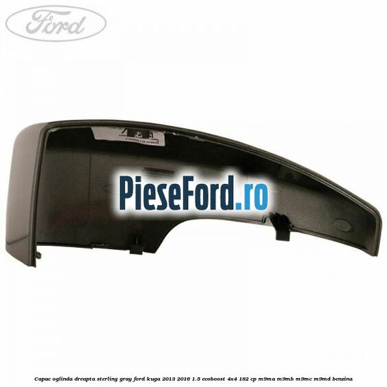 Capac oglinda dreapta sterling gray Ford Kuga 2013-2016 1.5 EcoBoost 4x4 182 cp M9MA, M9MB, M9MC, M9MD benzina