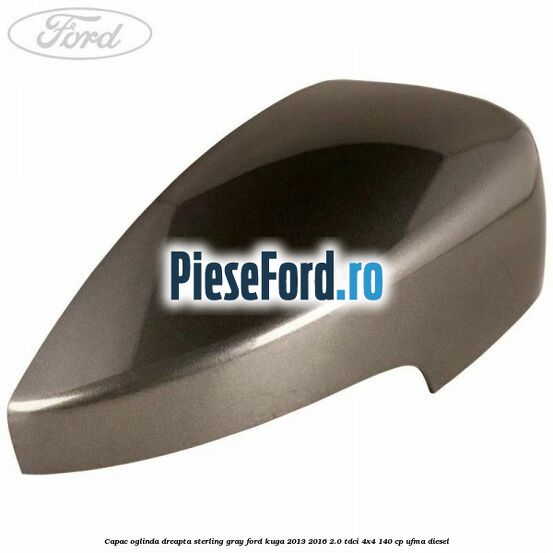 Capac oglinda dreapta sterling gray Ford Kuga 2013-2016 2.0 TDCi 4x4 140 cp Capac oglinda dreapta sterling gray Ford Kuga 2013-2016 2.0 TDCi 4x4 140 cp UFMA diesel