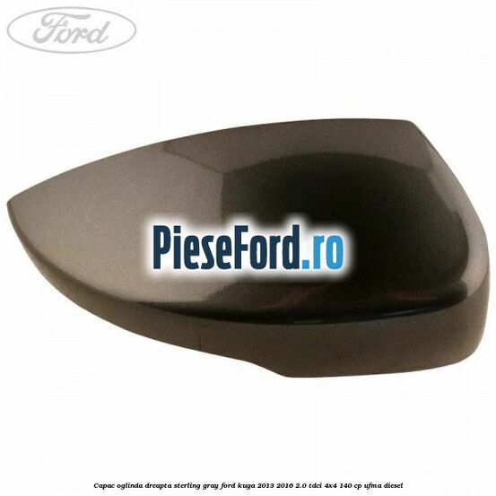 Capac oglinda dreapta sterling gray Ford Kuga 2013-2016 2.0 TDCi 4x4 140 cp Capac oglinda dreapta sterling gray Ford Kuga 2013-2016 2.0 TDCi 4x4 140 cp UFMA diesel