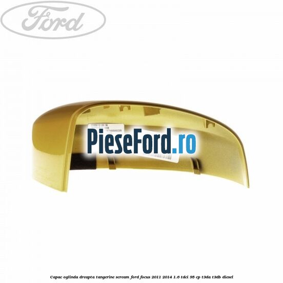 Capac oglinda dreapta tangerine scream Ford Focus 2011-2014 1.6 TDCi 95 cp Capac oglinda dreapta tangerine scream Ford Focus 2011-2014 1.6 TDCi 95 cp T3DA, T3DB diesel
