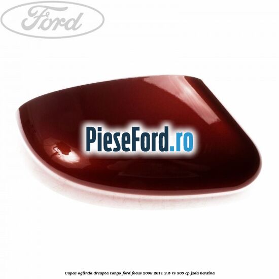 Capac oglinda dreapta tango Ford Focus 2008-2011 2.5 RS 305 cp JZDA benzina