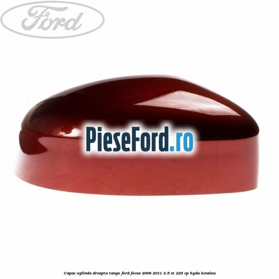 Capac oglinda dreapta tango Ford Focus 2008-2011 2.5 ST 225 cp HYDA benzina