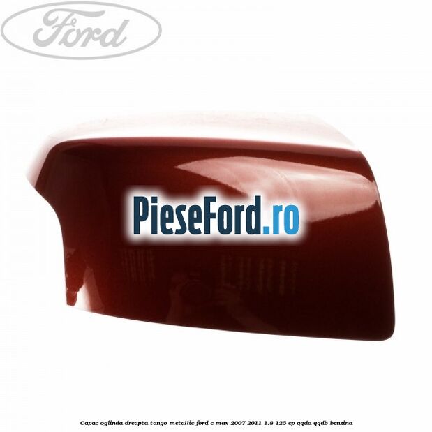 Capac oglinda dreapta tango metallic Ford C-Max 2007-2011 1.8 125 cp QQDA, QQDB benzina