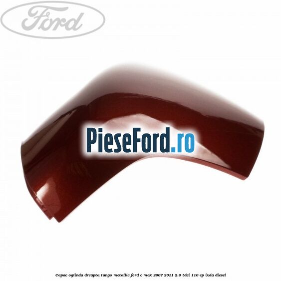 Capac oglinda dreapta tango metallic Ford C-Max 2007-2011 2.0 TDCi 110 cp IXDA diesel