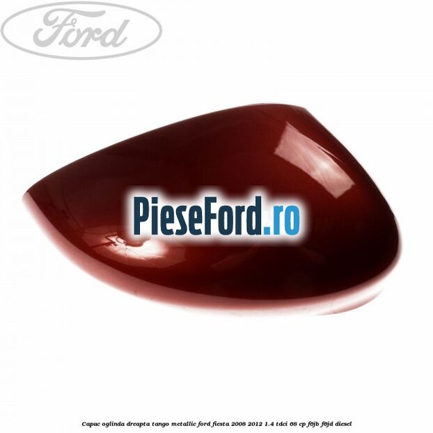 Capac oglinda dreapta tango metallic Ford Fiesta 2008-2012 1.4 TDCi 68 cp F6JB, F6JD diesel