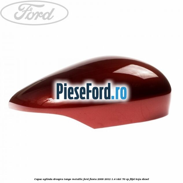 Capac oglinda dreapta tango metallic Ford Fiesta 2008-2012 1.4 TDCi 70 cp F6JD, KVJA diesel