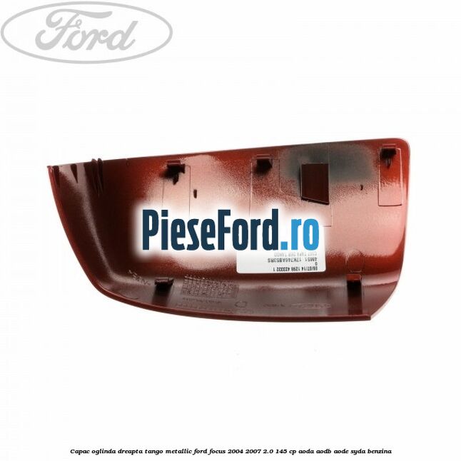 Capac oglinda dreapta tango metallic Ford Focus 2004-2007 2.0 145 cp AODA, AODB, AODE, SYDA benzina