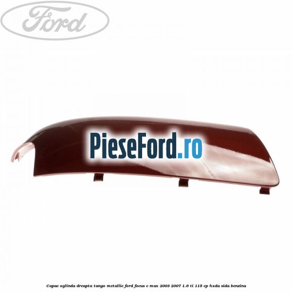 Capac oglinda dreapta tango metallic Ford Focus C-Max 2003-2007 1.6 Ti 115 cp HXDA, SIDA benzina
