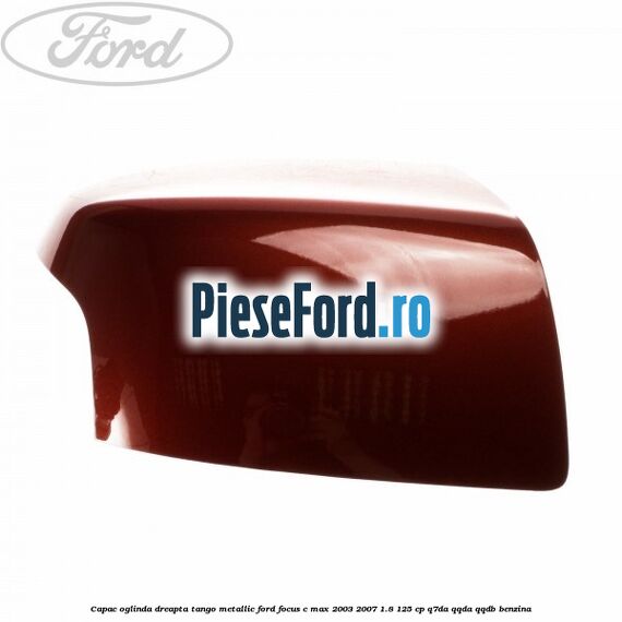 Capac oglinda dreapta tango metallic Ford Focus C-Max 2003-2007 1.8 125 cp Q7DA, QQDA, QQDB benzina