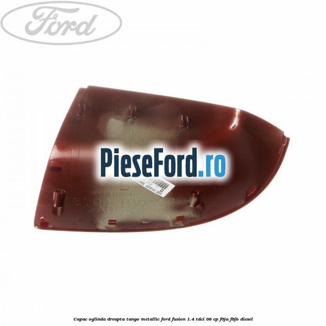 Capac oglinda dreapta tango metallic Ford Fusion 1.4 TDCi 68 cp F6JA, F6JB diesel